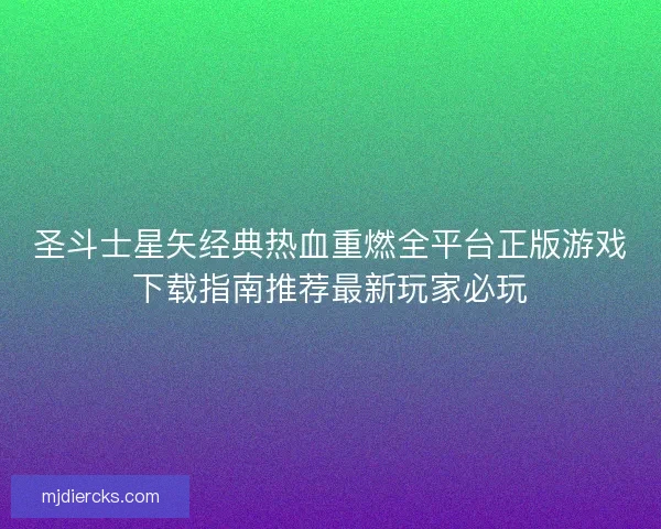 圣斗士星矢经典热血重燃全平台正版游戏下载指南推荐最新玩家必玩