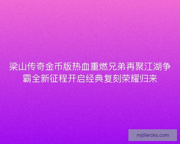 梁山传奇金币版热血重燃兄弟再聚江湖争霸全新征程开启经典复刻荣耀归来