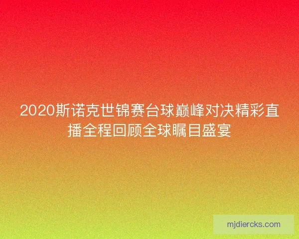 2020斯诺克世锦赛台球巅峰对决精彩直播全程回顾全球瞩目盛宴
