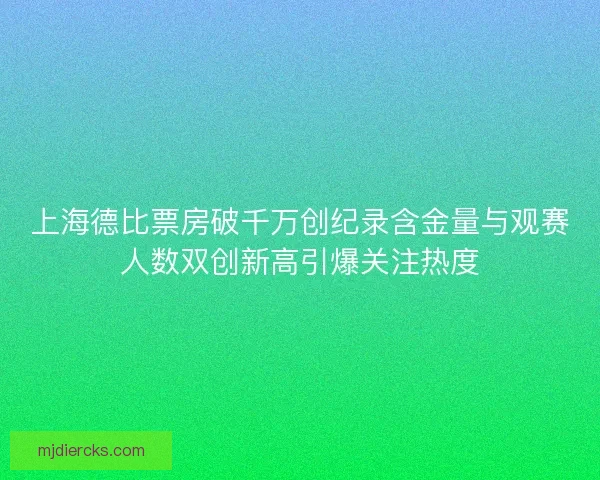 上海德比票房破千万创纪录含金量与观赛人数双创新高引爆关注热度 上海德比票房破千万创纪录含金量与观赛人数双创新高引爆关注热度