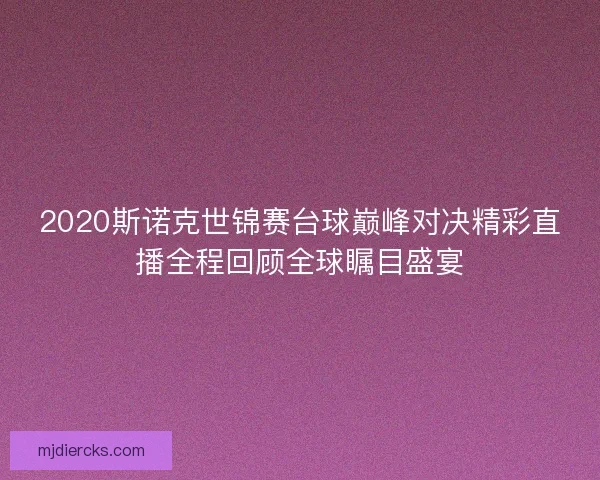 2020斯诺克世锦赛台球巅峰对决精彩直播全程回顾全球瞩目盛宴
